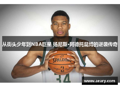 从街头少年到NBA巨星 扬尼斯·阿德托昆博的逆袭传奇