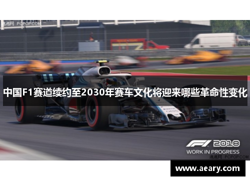 中国F1赛道续约至2030年赛车文化将迎来哪些革命性变化