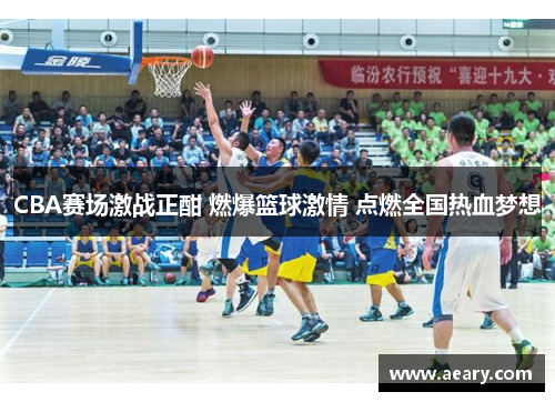 CBA赛场激战正酣 燃爆篮球激情 点燃全国热血梦想